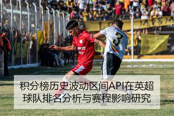 积分榜历史波动区间API在英超球队排名分析与赛程影响研究（leyu）