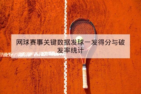 网球赛事关键数据发球一发得分与破发率统计
